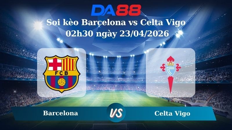 DA88 Nhận định soi kèo Barcelona vs Celta Vigo 02h30 ngày 23/04/2026 – La Liga