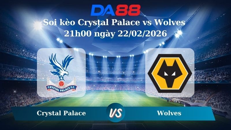 DA88 Nhận định soi kèo Crystal Palace vs Wolves 21h00 ngày 22/02/2026 – Ngoại hạng Anh